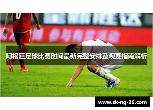 阿根廷足球比赛时间最新完整安排及观赛指南解析