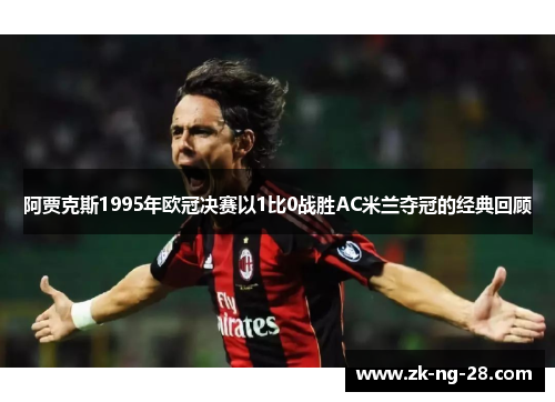 阿贾克斯1995年欧冠决赛以1比0战胜AC米兰夺冠的经典回顾
