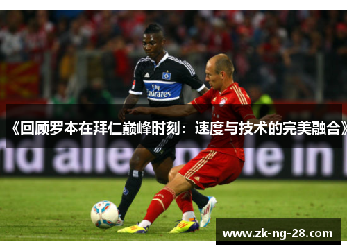 《回顾罗本在拜仁巅峰时刻：速度与技术的完美融合》