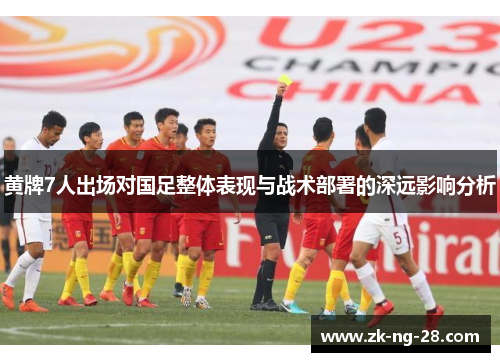 黄牌7人出场对国足整体表现与战术部署的深远影响分析