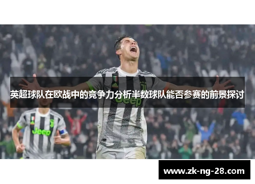 英超球队在欧战中的竞争力分析半数球队能否参赛的前景探讨