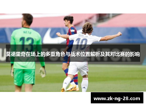 莫德里奇在场上的多重角色与战术位置解析及其对比赛的影响