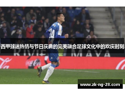 西甲球迷热情与节日庆典的完美融合足球文化中的欢庆时刻