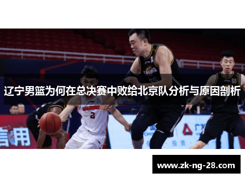 辽宁男篮为何在总决赛中败给北京队分析与原因剖析