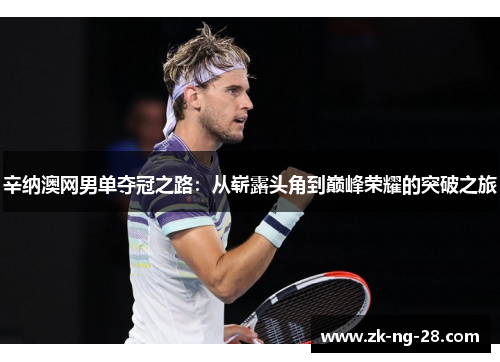 辛纳澳网男单夺冠之路：从崭露头角到巅峰荣耀的突破之旅
