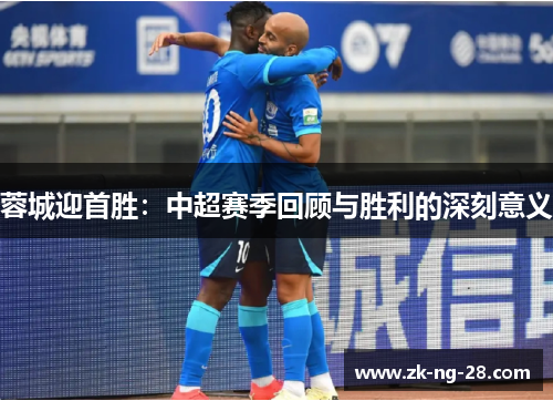 蓉城迎首胜：中超赛季回顾与胜利的深刻意义
