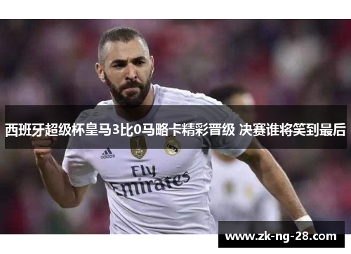 西班牙超级杯皇马3比0马略卡精彩晋级 决赛谁将笑到最后