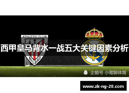 西甲皇马背水一战五大关键因素分析