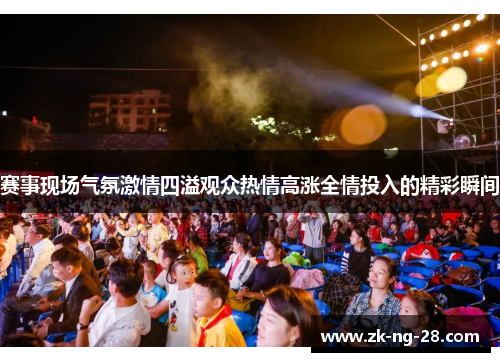 赛事现场气氛激情四溢观众热情高涨全情投入的精彩瞬间