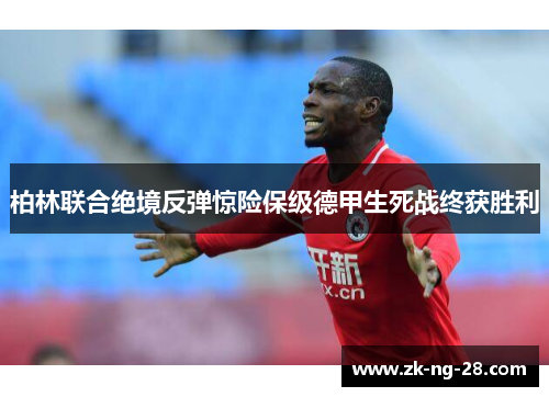 柏林联合绝境反弹惊险保级德甲生死战终获胜利